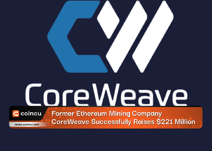 Бывшая майнинговая компания Ethereum CoreWeave успешно привлекла 221 миллион долларов