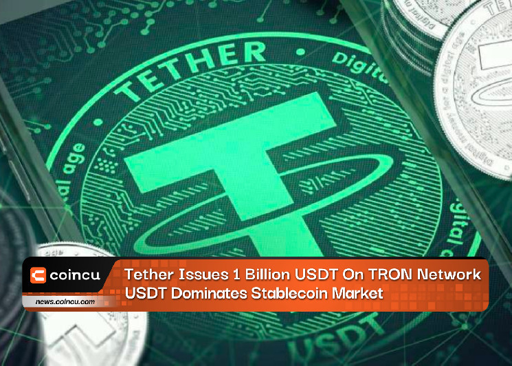 Tether выпускает 1 миллиард долларов США в сети TRON, USDT доминирует на рынке стейблкоинов